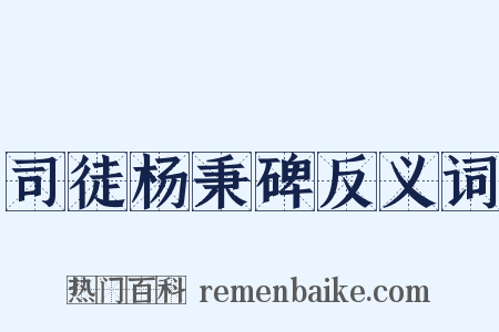 司徒杨秉碑反义词是什么意思的图片